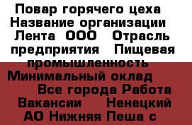 Повар горячего цеха › Название организации ­ Лента, ООО › Отрасль предприятия ­ Пищевая промышленность › Минимальный оклад ­ 30 000 - Все города Работа » Вакансии   . Ненецкий АО,Нижняя Пеша с.
